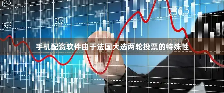 手机配资软件由于法国大选两轮投票的特殊性