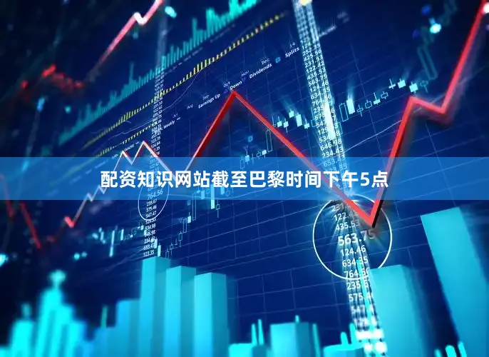 配资知识网站截至巴黎时间下午5点