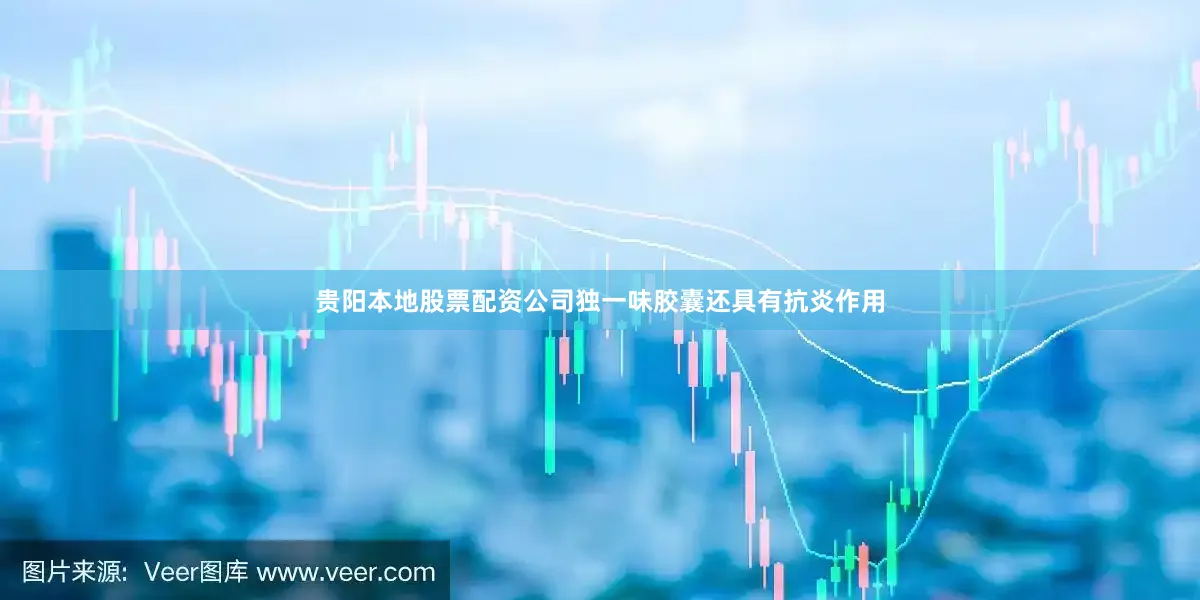 贵阳本地股票配资公司独一味胶囊还具有抗炎作用