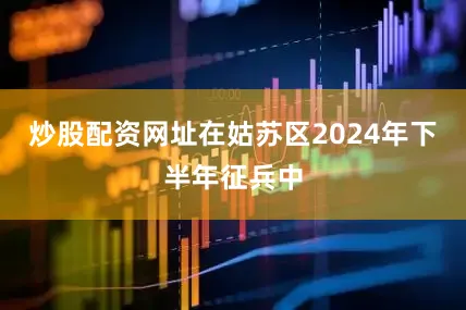 炒股配资网址在姑苏区2024年下半年征兵中
