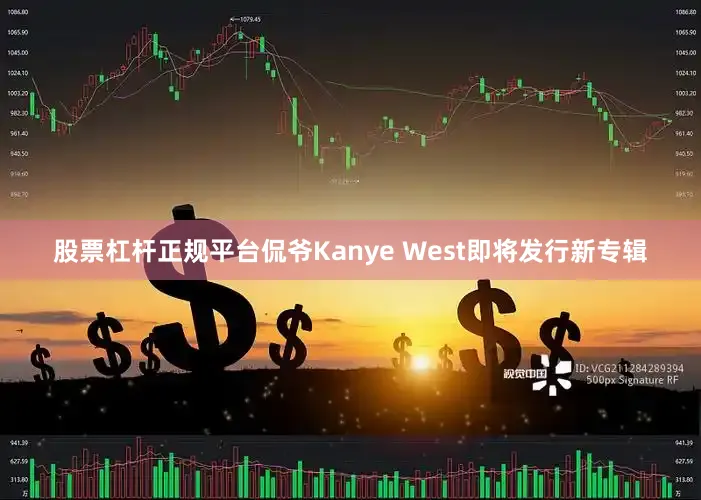 股票杠杆正规平台侃爷Kanye West即将发行新专辑