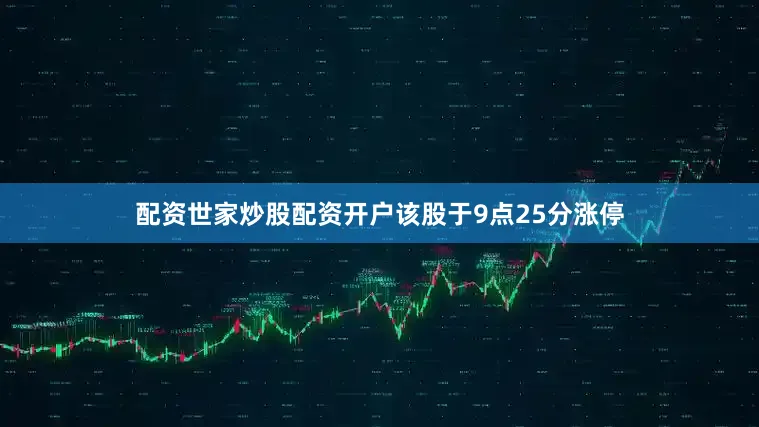 配资世家炒股配资开户该股于9点25分涨停
