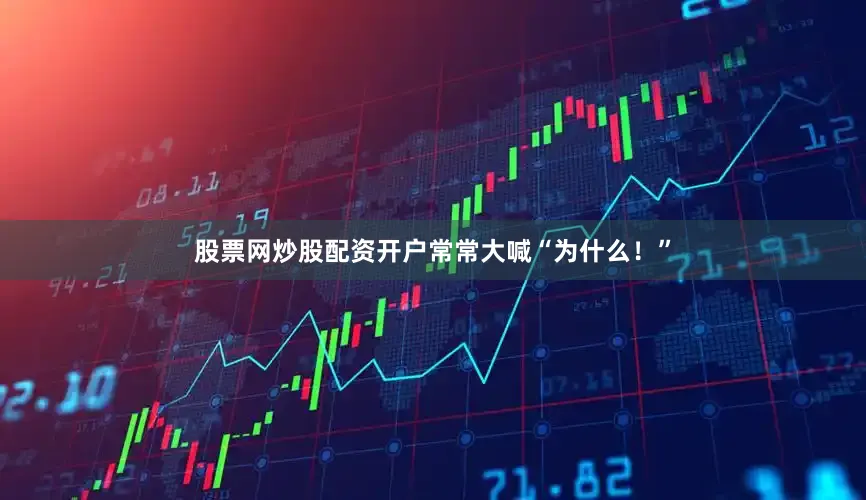股票网炒股配资开户常常大喊“为什么！”