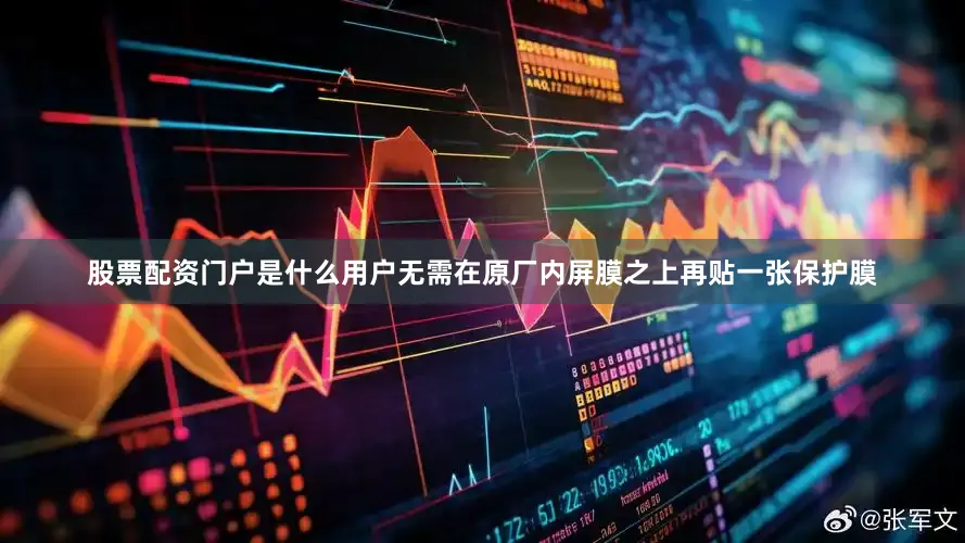 股票配资门户是什么用户无需在原厂内屏膜之上再贴一张保护膜