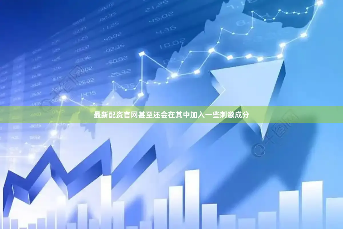 最新配资官网甚至还会在其中加入一些刺激成分