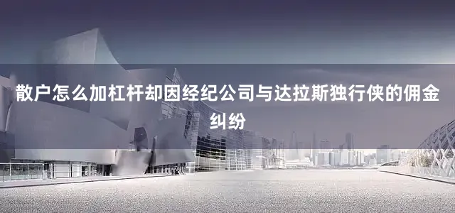 散户怎么加杠杆却因经纪公司与达拉斯独行侠的佣金纠纷