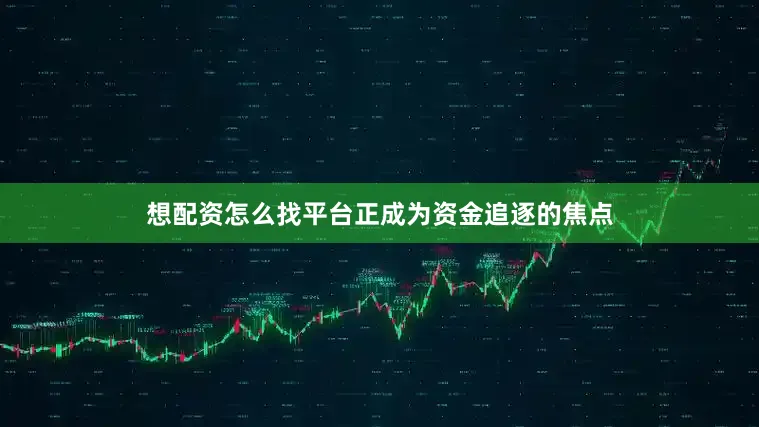 想配资怎么找平台正成为资金追逐的焦点