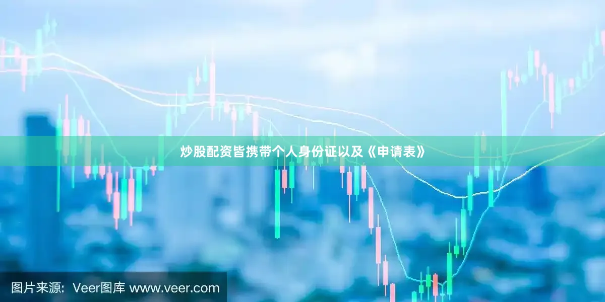炒股配资皆携带个人身份证以及《申请表》