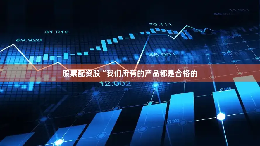 股票配资股“我们所有的产品都是合格的