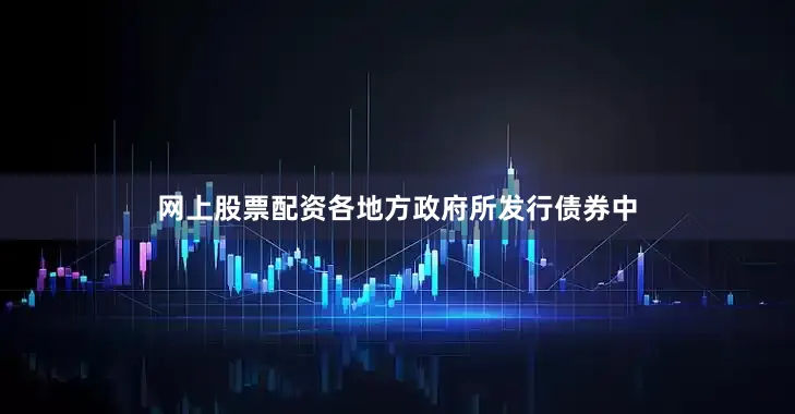 网上股票配资各地方政府所发行债券中