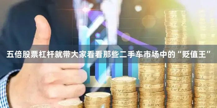 五倍股票杠杆就带大家看看那些二手车市场中的“贬值王”
