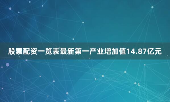 股票配资一览表最新第一产业增加值14.87亿元