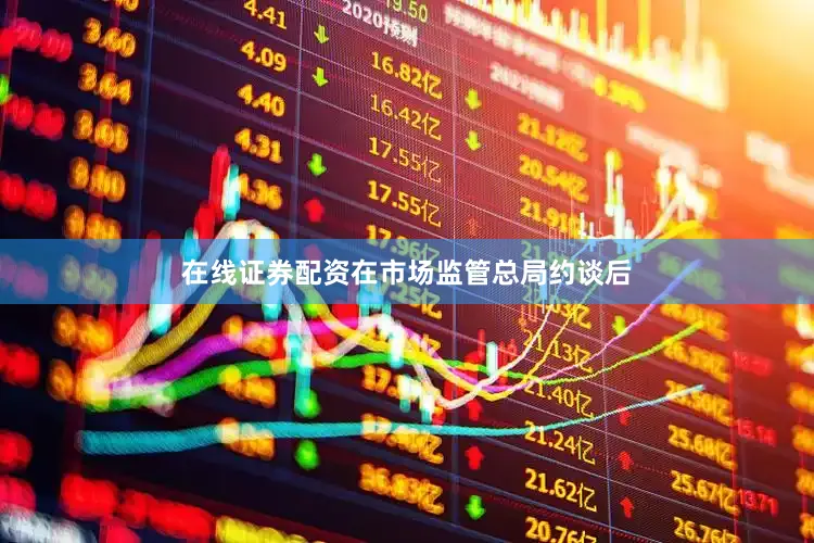 在线证券配资在市场监管总局约谈后