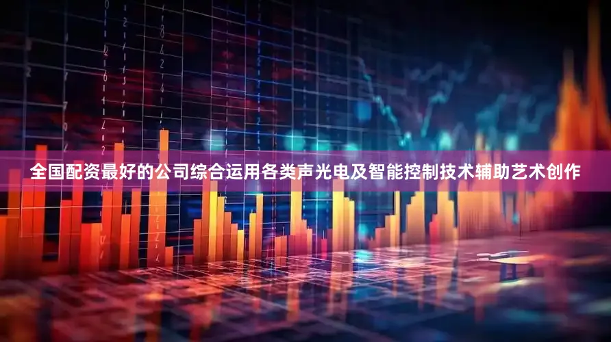 全国配资最好的公司综合运用各类声光电及智能控制技术辅助艺术创作