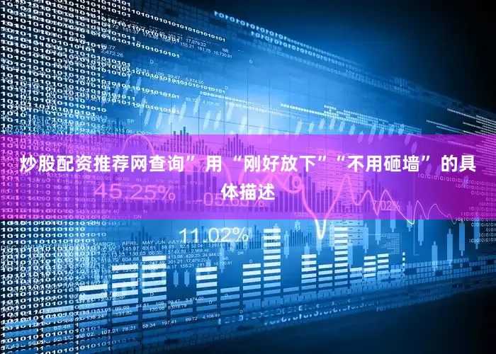 炒股配资推荐网查询” 用 “刚好放下”“不用砸墙” 的具体描述