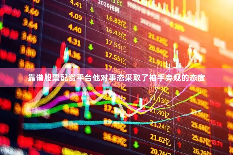 靠谱股票配资平台他对事态采取了袖手旁观的态度