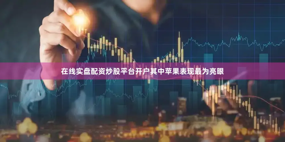 在线实盘配资炒股平台开户其中苹果表现最为亮眼