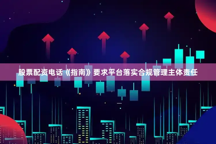 股票配资电话《指南》要求平台落实合规管理主体责任