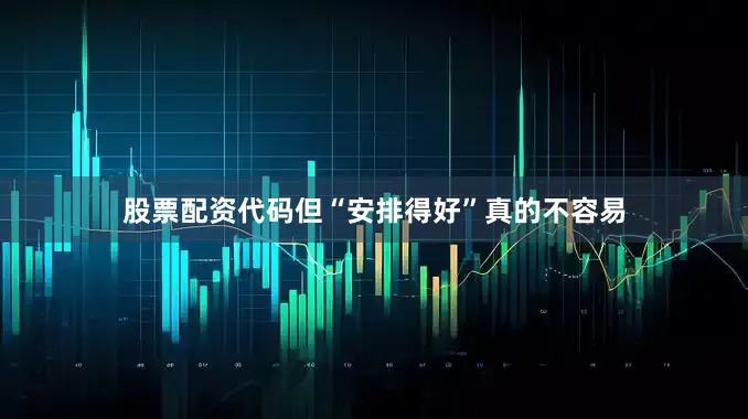 股票配资代码但“安排得好”真的不容易