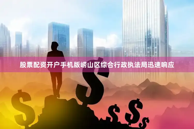 股票配资开户手机版崂山区综合行政执法局迅速响应