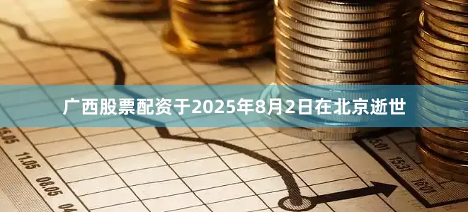 广西股票配资于2025年8月2日在北京逝世