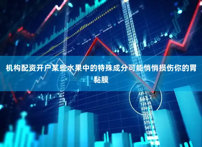 机构配资开户某些水果中的特殊成分可能悄悄损伤你的胃黏膜