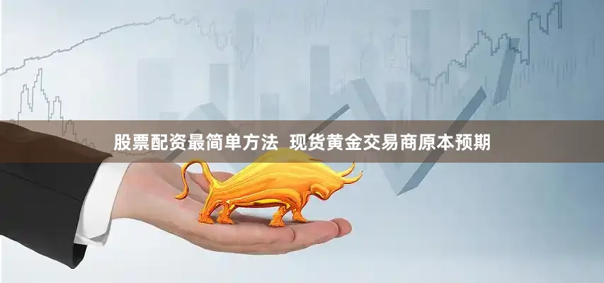 股票配资最简单方法  现货黄金交易商原本预期
