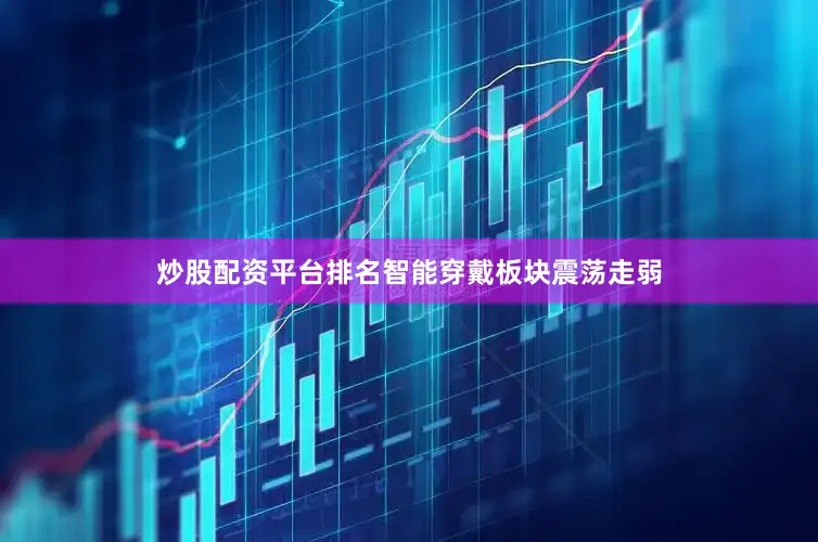 炒股配资平台排名智能穿戴板块震荡走弱