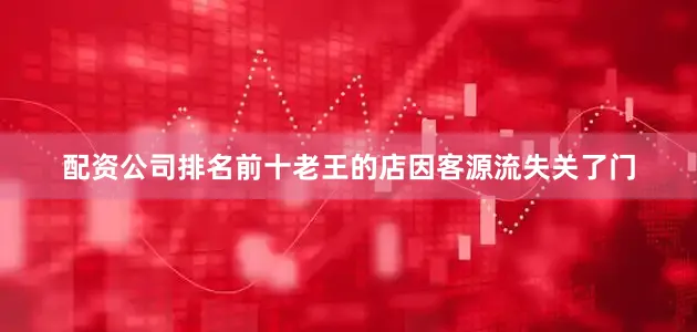 配资公司排名前十老王的店因客源流失关了门