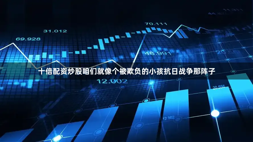 十倍配资炒股咱们就像个被欺负的小孩抗日战争那阵子