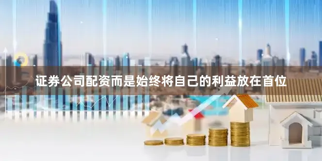 证券公司配资而是始终将自己的利益放在首位