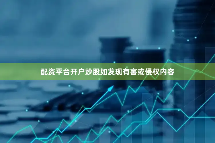 配资平台开户炒股如发现有害或侵权内容