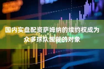 国内实盘配资萨姆纳的续约权成为众多球队觊觎的对象