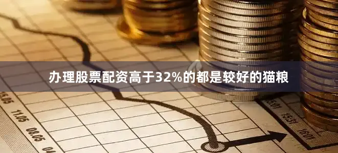 办理股票配资高于32%的都是较好的猫粮