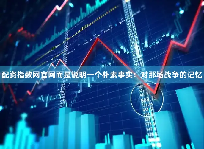 配资指数网官网而是说明一个朴素事实：对那场战争的记忆