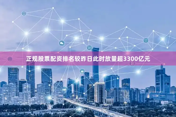 正规股票配资排名较昨日此时放量超3300亿元