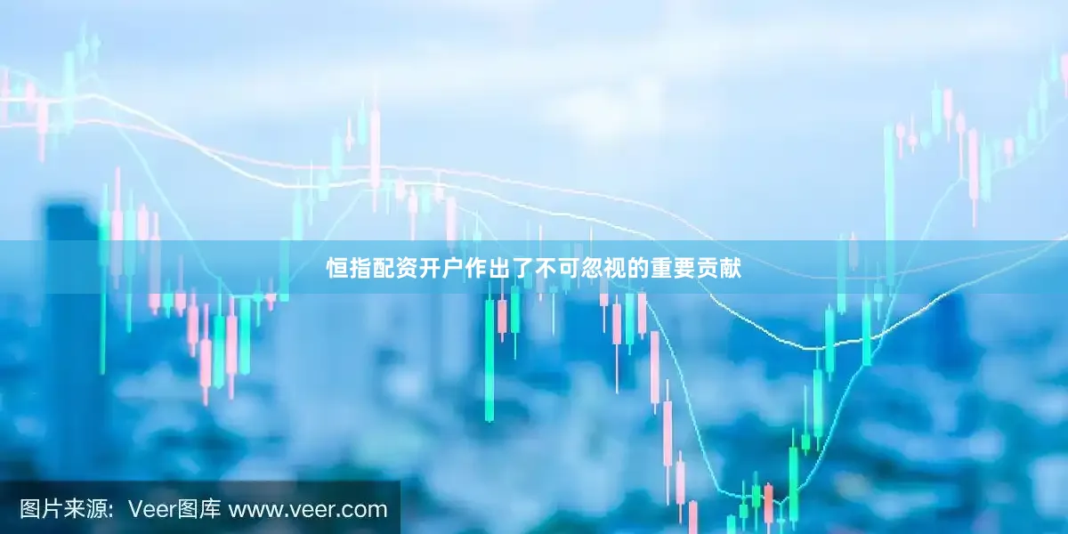 恒指配资开户作出了不可忽视的重要贡献