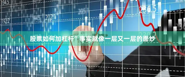 股票如何加杠杆”事实就像一层又一层的面纱