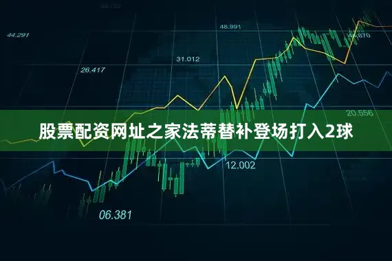 股票配资网址之家法蒂替补登场打入2球