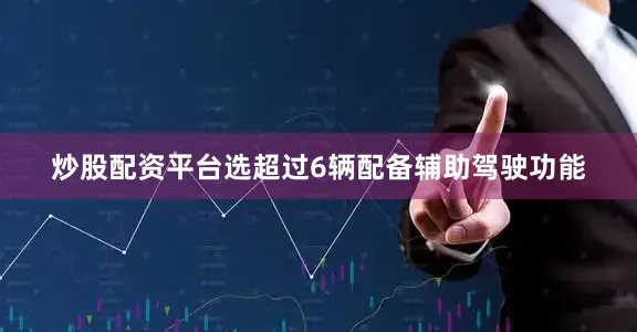 炒股配资平台选超过6辆配备辅助驾驶功能