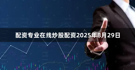 配资专业在线炒股配资　　2025年8月29日