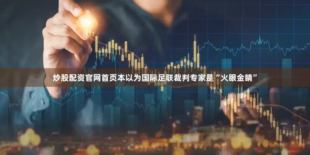 炒股配资官网首页本以为国际足联裁判专家是“火眼金睛”