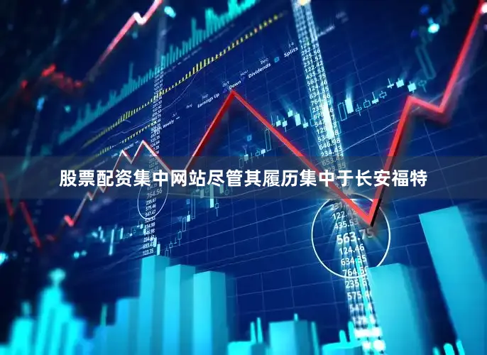 股票配资集中网站尽管其履历集中于长安福特