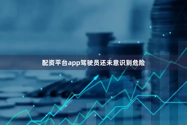 配资平台app驾驶员还未意识到危险