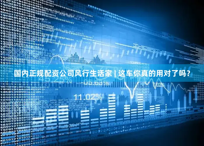 国内正规配资公司风行生活家 | 这车你真的用对了吗？