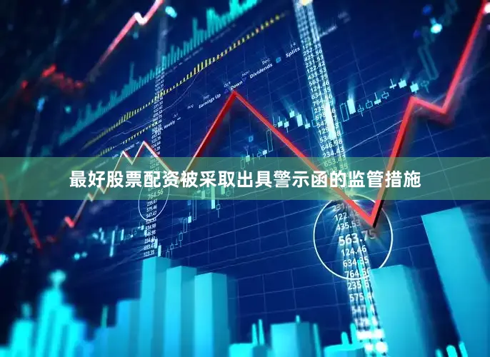 最好股票配资被采取出具警示函的监管措施