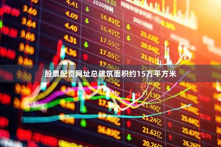 股票配资网址总建筑面积约15万平方米