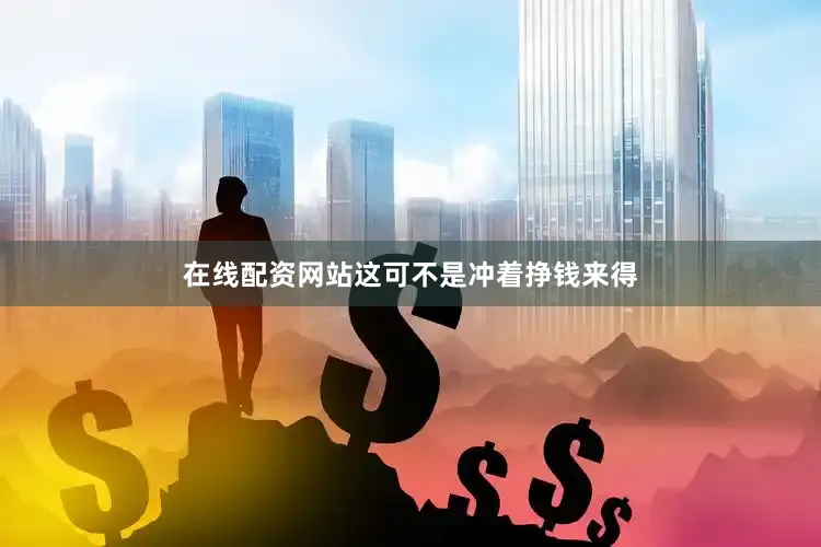在线配资网站这可不是冲着挣钱来得