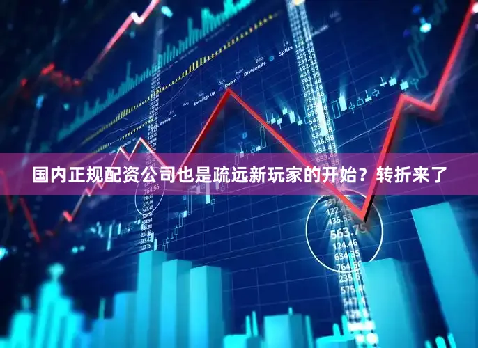 国内正规配资公司也是疏远新玩家的开始？转折来了