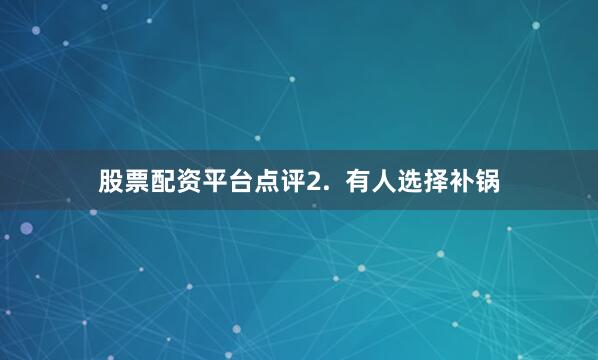 股票配资平台点评2.  有人选择补锅